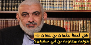 هل أخطأ عثمان بن عفان رضي الله عنه بتولية معاوية بن أبي سفيان؟